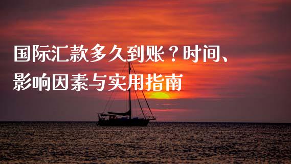 国际汇款多久到账？时间、影响因素与实用指南_https://wap.lxcailiao.com_融资担保_第1张
