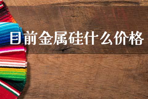 目前金属硅什么价格_https://wap.lxcailiao.com_股权投资_第1张