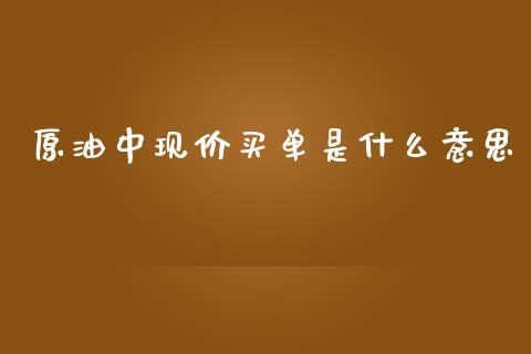 原油中现价买单是什么意思_https://wap.lxcailiao.com_股权投资_第1张
