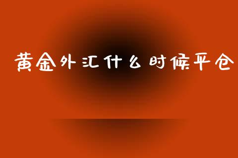 黄金外汇什么时候平仓_https://wap.lxcailiao.com_财务管理_第1张