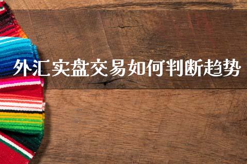 外汇实盘交易如何判断趋势_https://wap.lxcailiao.com_股权投资_第1张