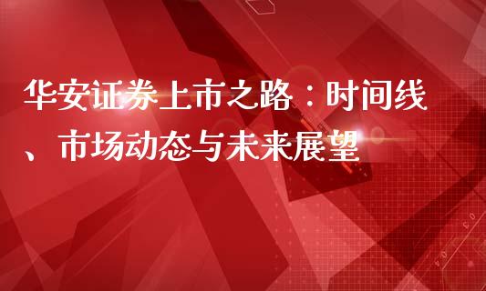 华安证券上市之路：时间线、市场动态与未来展望_https://wap.lxcailiao.com_金融监管_第1张