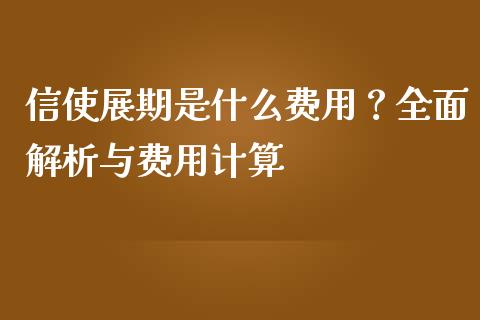 信使展期是什么费用？全面解析与费用计算_https://wap.lxcailiao.com_融资担保_第1张