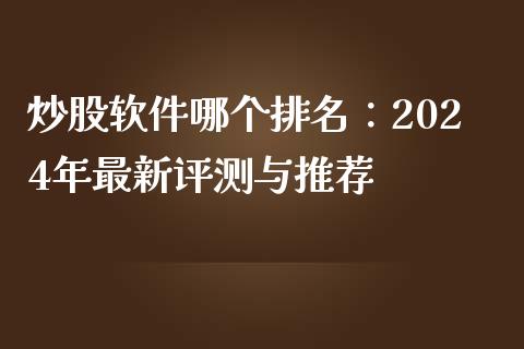 炒股软件哪个排名：2024年最新评测与推荐_https://wap.lxcailiao.com_金融监管_第1张