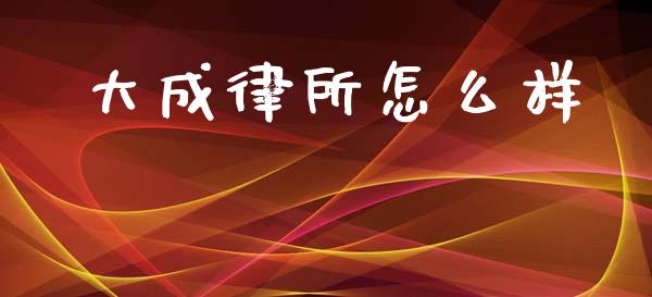 大成律所怎么样_https://wap.lxcailiao.com_金融监管_第1张