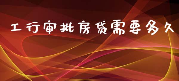 工行审批房贷需要多久_https://wap.lxcailiao.com_财务管理_第1张