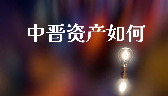 中晋资产如何_https://wap.lxcailiao.com_财务管理_第1张