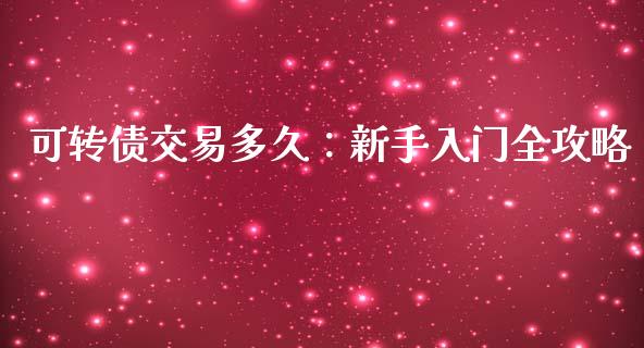 可转债交易多久：新手入门全攻略_https://wap.lxcailiao.com_财务管理_第1张