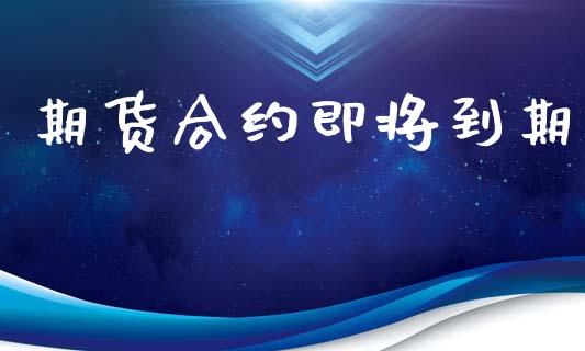 期货合约即将到期_https://wap.lxcailiao.com_融资担保_第1张