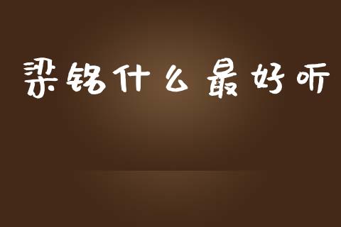 梁铭什么最好听_https://wap.lxcailiao.com_股权投资_第1张