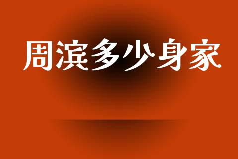 周滨多少身家_https://wap.lxcailiao.com_财务管理_第1张