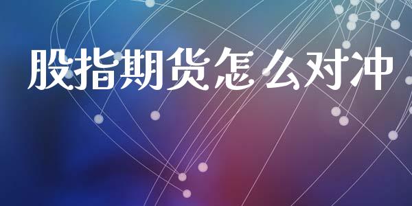 股指期货怎么对冲_https://wap.lxcailiao.com_财务管理_第1张