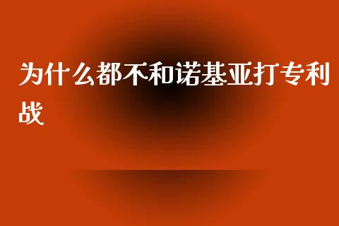 为什么都不和诺基亚打专利战_https://wap.lxcailiao.com_金融监管_第1张