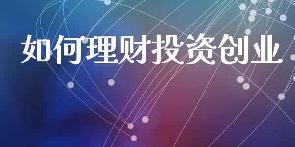 如何理财投资创业_https://wap.lxcailiao.com_金融监管_第1张