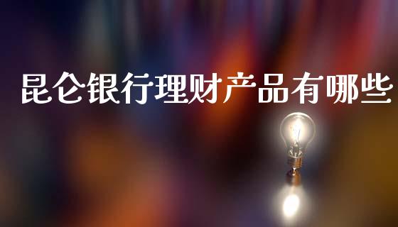昆仑银行理财产品有哪些_https://wap.lxcailiao.com_财务管理_第1张