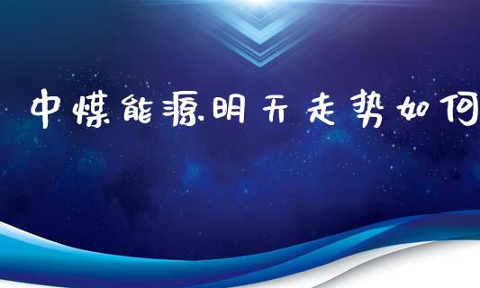 中煤能源明天走势如何_https://wap.lxcailiao.com_金融监管_第1张