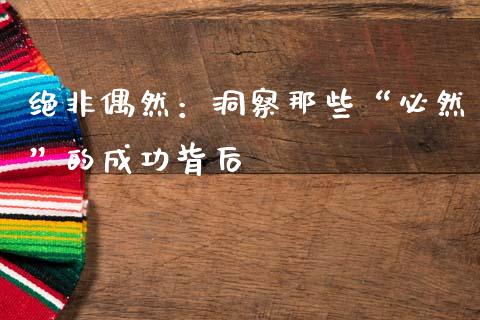 绝非偶然：洞察那些“必然”的成功背后_https://wap.lxcailiao.com_股权投资_第1张