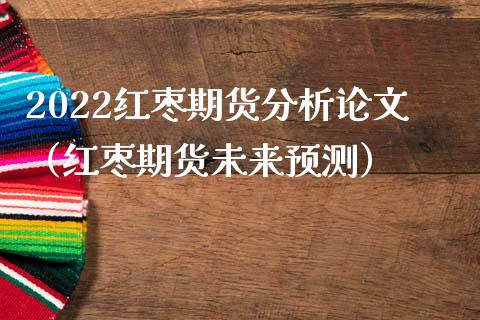 2022红枣期货分析论文（红枣期货未来预测）_https://wap.lxcailiao.com_股权投资_第1张