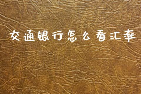 交通银行怎么看汇率_https://wap.lxcailiao.com_财务管理_第1张