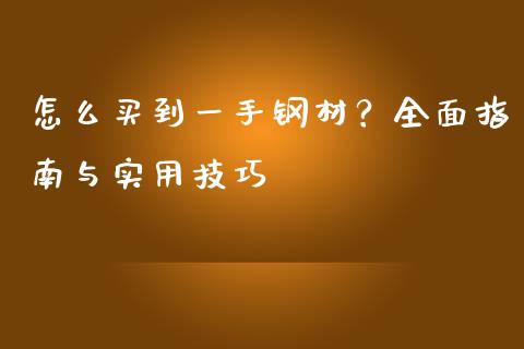 怎么买到一手钢材？全面指南与实用技巧_https://wap.lxcailiao.com_金融监管_第1张