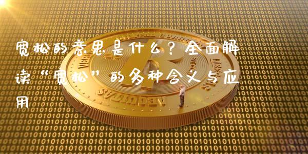宽松的意思是什么？全面解读“宽松”的多种含义与应用_https://wap.lxcailiao.com_金融监管_第1张