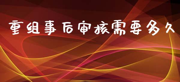 重组事后审核需要多久_融资担保_第1张_金融监管_融资担保_财务管理_股权投资 重组事后审核需要多久_https://wap.lxcailiao.com_融资担保_第1张