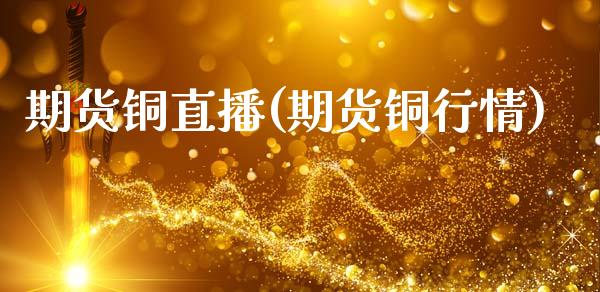 期货铜直播(期货铜行情)_https://wap.lxcailiao.com_财务管理_第1张