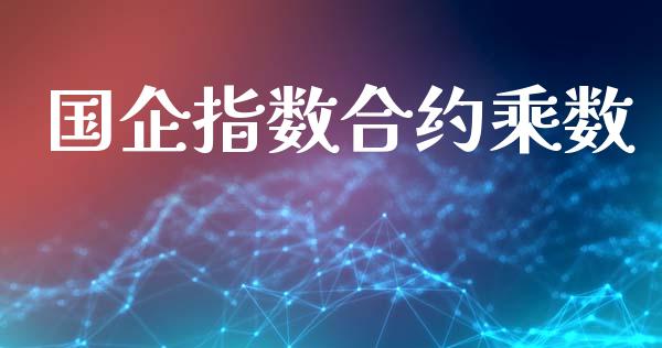 国企指数合约乘数_https://wap.lxcailiao.com_金融监管_第1张