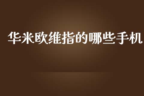 华米欧维指的哪些手机_https://wap.lxcailiao.com_股权投资_第1张