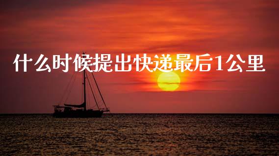 什么时候提出快递最后1公里_https://wap.lxcailiao.com_股权投资_第1张
