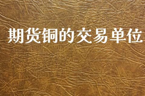 期货铜的交易单位_https://wap.lxcailiao.com_股权投资_第1张