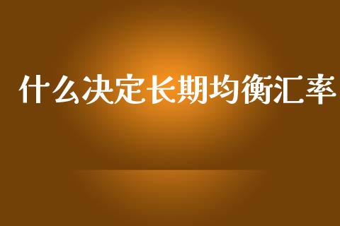 什么决定长期均衡汇率_https://wap.lxcailiao.com_股权投资_第1张