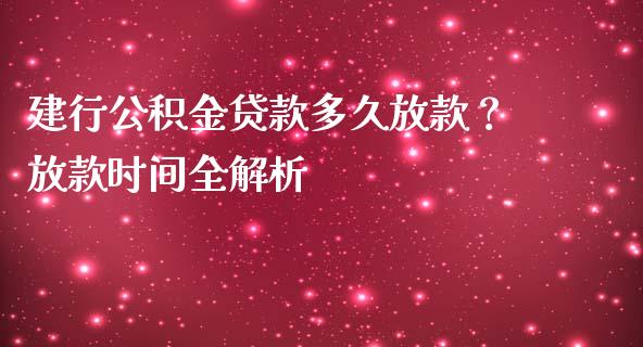 建行公积金贷款多久放款？放款时间全解析_https://wap.lxcailiao.com_金融监管_第1张