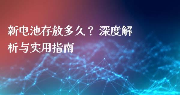 新电池存放多久？ 深度解析与实用指南_https://wap.lxcailiao.com_股权投资_第1张