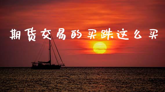 期货交易的买跌这么买_https://wap.lxcailiao.com_财务管理_第1张