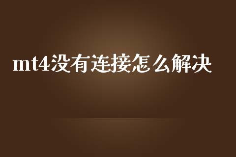 mt4没有连接怎么解决_https://wap.lxcailiao.com_金融监管_第1张