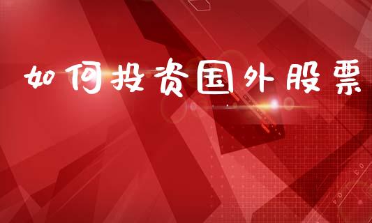如何投资国外股票_融资担保_第1张_金融监管_融资担保_财务管理_股权投资 如何投资国外股票_https://wap.lxcailiao.com_融资担保_第1张