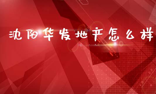 沈阳华发地产怎么样_https://wap.lxcailiao.com_股权投资_第1张