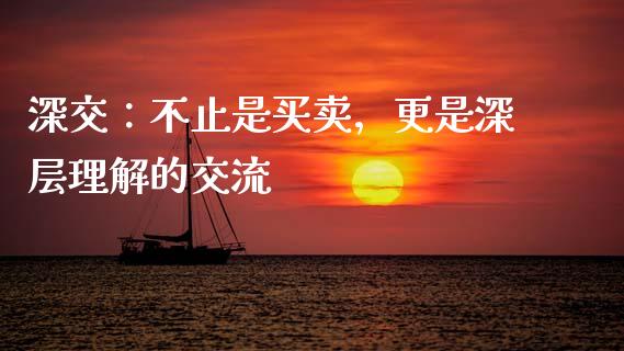 深交：不止是买卖，更是深层理解的交流_https://wap.lxcailiao.com_股权投资_第1张