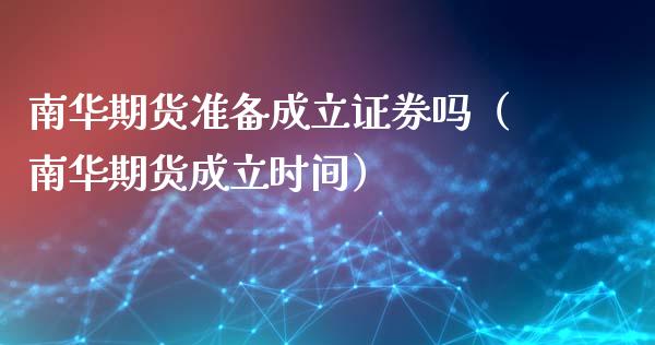 南华期货准备成立证券吗（南华期货成立时间）_https://wap.lxcailiao.com_金融监管_第1张