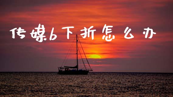 传媒b下折怎么办_https://wap.lxcailiao.com_金融监管_第1张