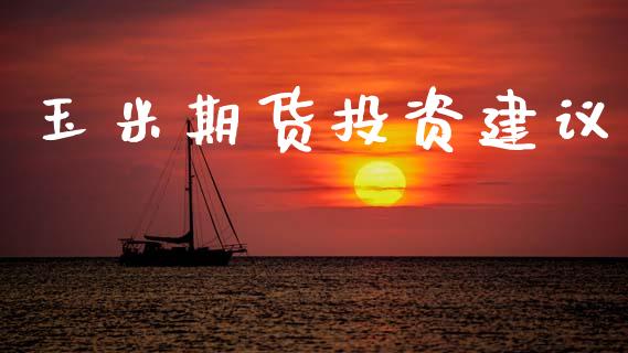 玉米期货投资建议_https://wap.lxcailiao.com_金融监管_第1张