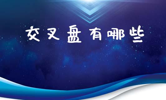 交叉盘有哪些_https://wap.lxcailiao.com_财务管理_第1张