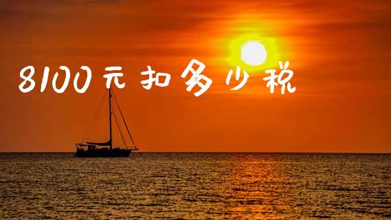 8100元扣多少税_https://wap.lxcailiao.com_融资担保_第1张