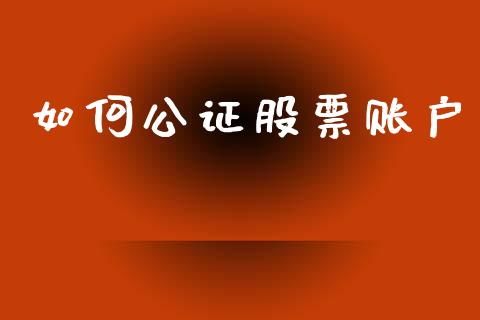 如何公证股票账户_https://wap.lxcailiao.com_融资担保_第1张