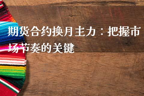 期货合约换月主力：把握市场节奏的关键_https://wap.lxcailiao.com_金融监管_第1张