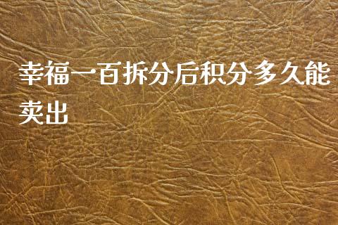 幸福一百拆分后积分多久能卖出_股权投资_第1张_金融监管_融资担保_财务管理_股权投资 幸福一百拆分后积分多久能卖出_https://wap.lxcailiao.com_股权投资_第1张