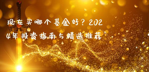 现在买哪个基金好?2024年投资指南与精选推荐_股权投资_第1张_金融监管_融资担保_财务管理_股权投资 现在买哪个基金好?2024年投资指南与精选推荐_https://wap.lxcailiao.com_股权投资_第1张