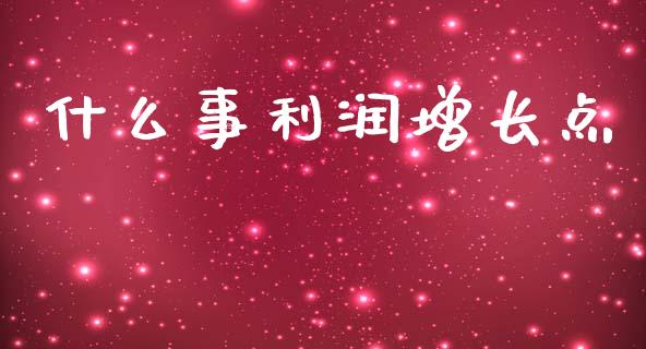 什么事利润增长点_https://wap.lxcailiao.com_财务管理_第1张