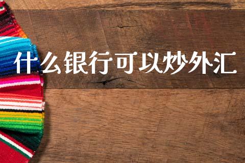 什么银行可以炒外汇_https://wap.lxcailiao.com_金融监管_第1张